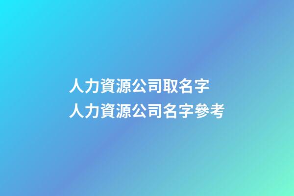 人力資源公司取名字 人力資源公司名字參考-第1張-公司起名-玄機派
